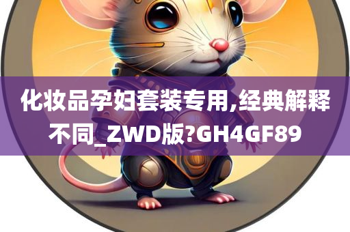 化妆品孕妇套装专用,经典解释不同_ZWD版?GH4GF89