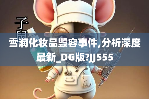 雪润化妆品毁容事件,分析深度最新_DG版?JJ555