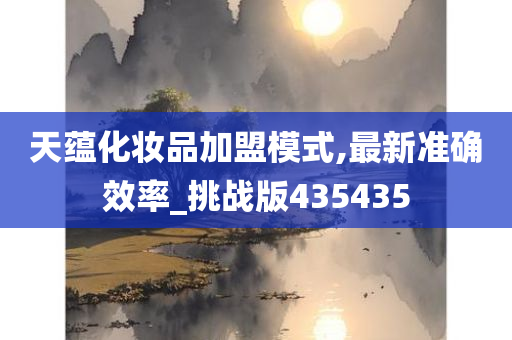 天蕴化妆品加盟模式,最新准确效率_挑战版435435