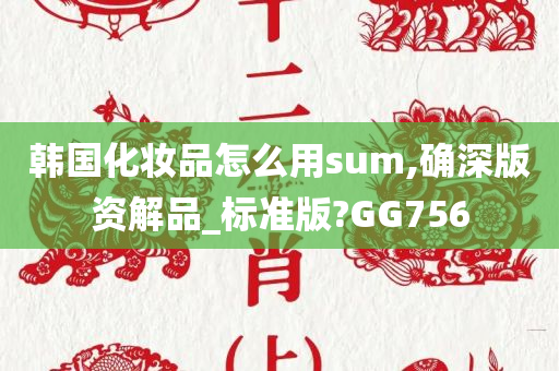 韩国化妆品怎么用sum,确深版资解品_标准版?GG756