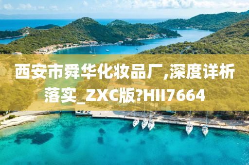 西安市舜华化妆品厂,深度详析落实_ZXC版?HII7664