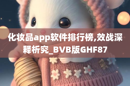 化妆品app软件排行榜,效战深释析究_BVB版GHF87