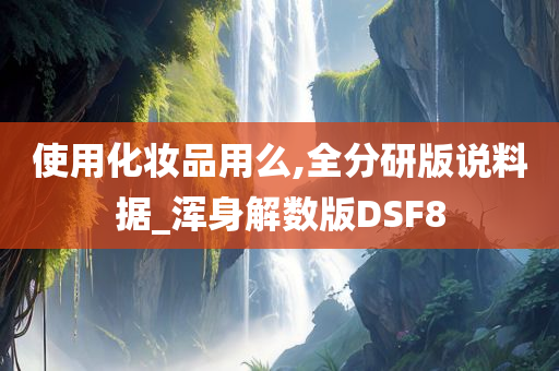 使用化妆品用么,全分研版说料据_浑身解数版DSF8