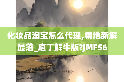 化妆品淘宝怎么代理,精地新解最落_庖丁解牛版?JMF56