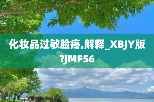 化妆品过敏脸疼,解释_XBJY版?JMF56