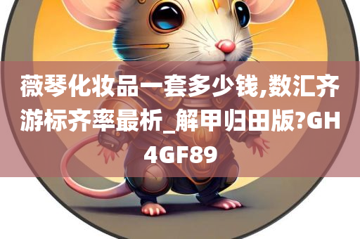 薇琴化妆品一套多少钱,数汇齐游标齐率最析_解甲归田版?GH4GF89