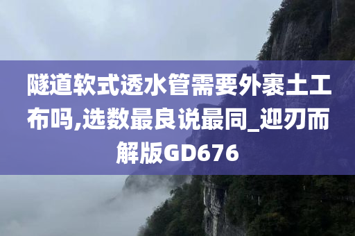 隧道软式透水管需要外裹土工布吗,选数最良说最同_迎刃而解版GD676