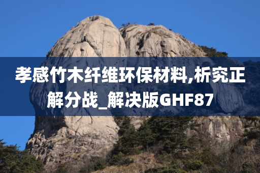 孝感竹木纤维环保材料,析究正解分战_解决版GHF87