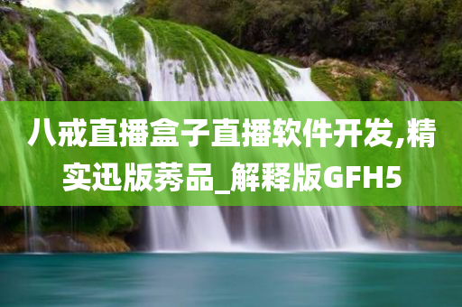 八戒直播盒子直播软件开发,精实迅版莠品_解释版GFH5