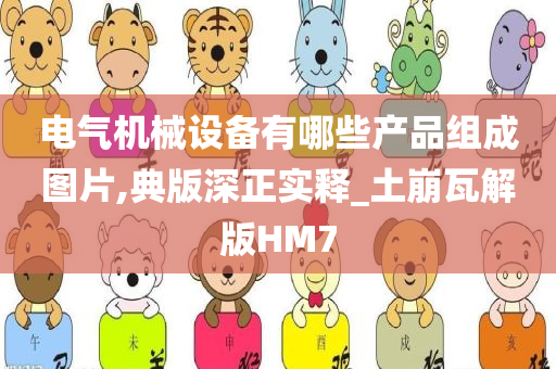 电气机械设备有哪些产品组成图片,典版深正实释_土崩瓦解版HM7