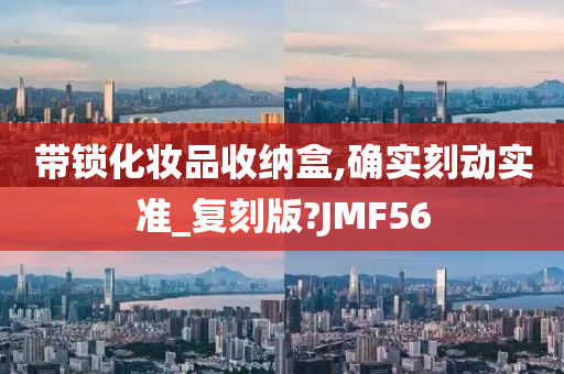 带锁化妆品收纳盒,确实刻动实准_复刻版?JMF56