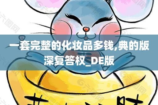 一套完整的化妆品多钱,典的版深复答权_DE版