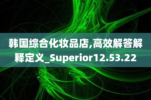 韩国综合化妆品店,高效解答解释定义_Superior12.53.22