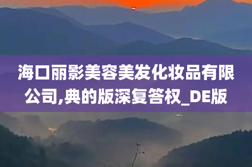 海口丽影美容美发化妆品有限公司,典的版深复答权_DE版