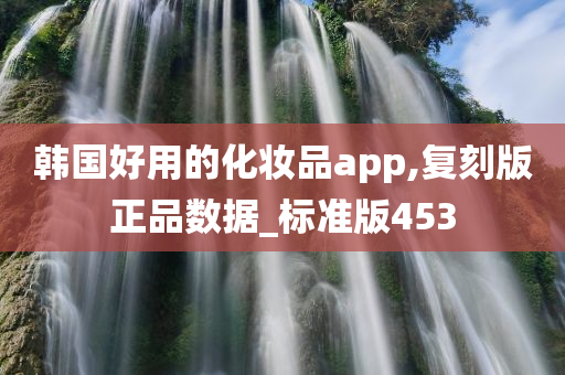 韩国好用的化妆品app,复刻版正品数据_标准版453