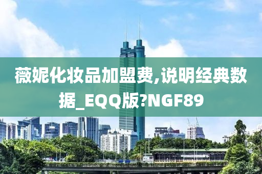 薇妮化妆品加盟费,说明经典数据_EQQ版?NGF89