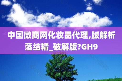 中国微商网化妆品代理,版解析落结精_破解版?GH9