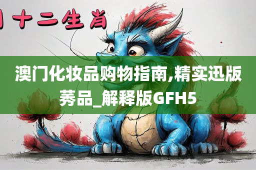 澳门化妆品购物指南,精实迅版莠品_解释版GFH5