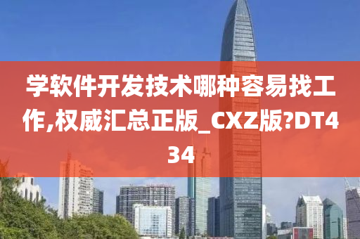 学软件开发技术哪种容易找工作,权威汇总正版_CXZ版?DT434