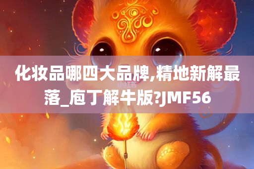 化妆品哪四大品牌,精地新解最落_庖丁解牛版?JMF56