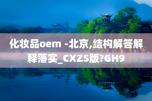 化妆品oem -北京,结构解答解释落实_CXZS版?GH9