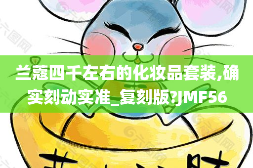 兰蔻四千左右的化妆品套装,确实刻动实准_复刻版?JMF56