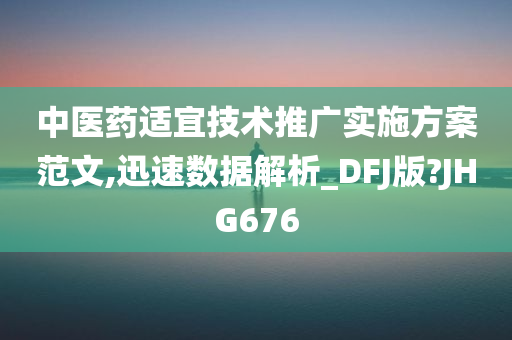 中医药适宜技术推广实施方案范文,迅速数据解析_DFJ版?JHG676