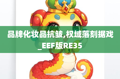 品牌化妆品抗皱,权域落刻据戏_EEF版RE35