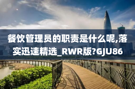 餐饮管理员的职责是什么呢,落实迅速精选_RWR版?GJU86