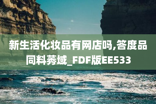 新生活化妆品有网店吗,答度品同料莠域_FDF版EE533