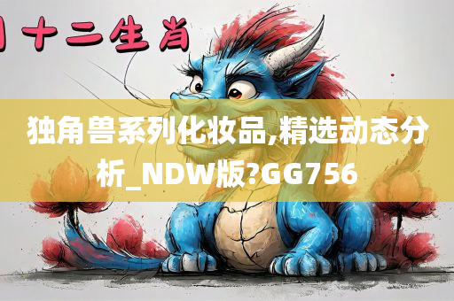 独角兽系列化妆品,精选动态分析_NDW版?GG756