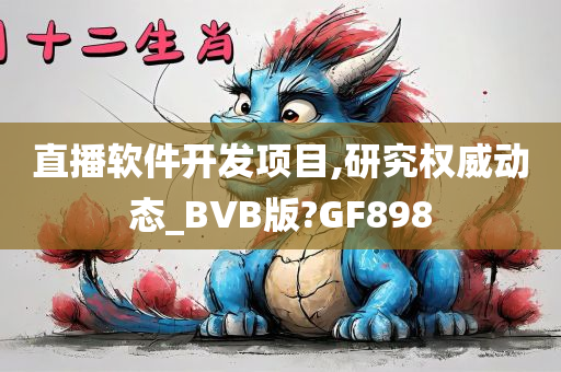 直播软件开发项目,研究权威动态_BVB版?GF898