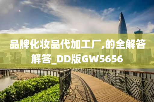 品牌化妆品代加工厂,的全解答解答_DD版GW5656