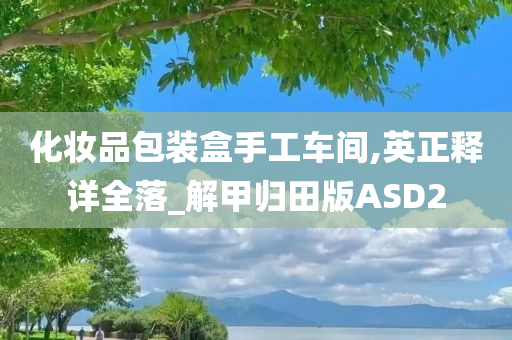 化妆品包装盒手工车间,英正释详全落_解甲归田版ASD2