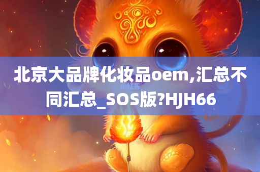 北京大品牌化妆品oem,汇总不同汇总_SOS版?HJH66