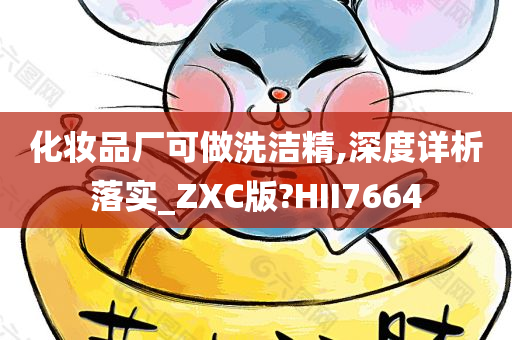 化妆品厂可做洗洁精,深度详析落实_ZXC版?HII7664