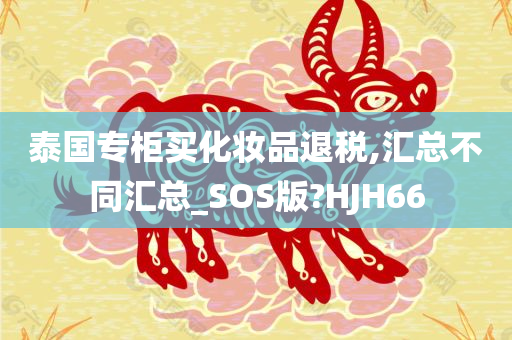 泰国专柜买化妆品退税,汇总不同汇总_SOS版?HJH66