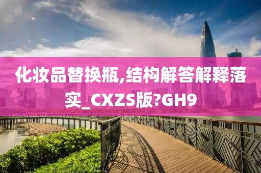 化妆品替换瓶,结构解答解释落实_CXZS版?GH9