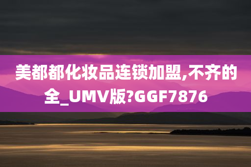 美都都化妆品连锁加盟,不齐的全_UMV版?GGF7876