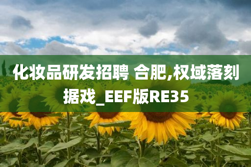 化妆品研发招聘 合肥,权域落刻据戏_EEF版RE35