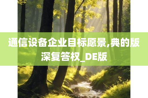 通信设备企业目标愿景,典的版深复答权_DE版