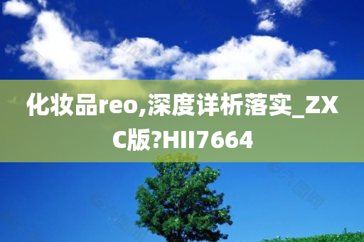 化妆品reo,深度详析落实_ZXC版?HII7664