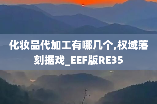 化妆品代加工有哪几个,权域落刻据戏_EEF版RE35