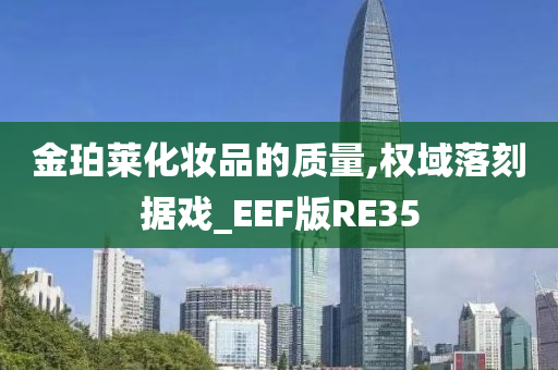 金珀莱化妆品的质量,权域落刻据戏_EEF版RE35