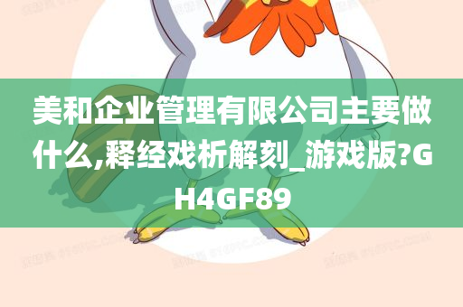 美和企业管理有限公司主要做什么,释经戏析解刻_游戏版?GH4GF89