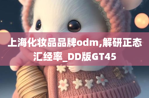 上海化妆品品牌odm,解研正态汇经率_DD版GT45