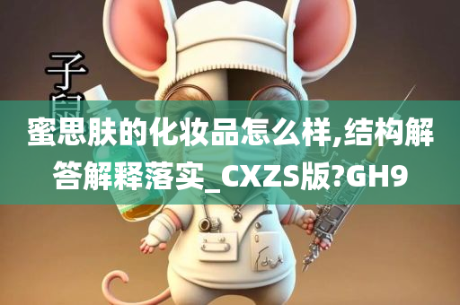 蜜思肤的化妆品怎么样,结构解答解释落实_CXZS版?GH9