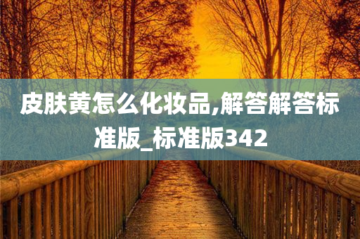 皮肤黄怎么化妆品,解答解答标准版_标准版342