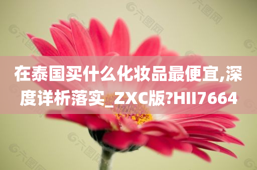 在泰国买什么化妆品最便宜,深度详析落实_ZXC版?HII7664