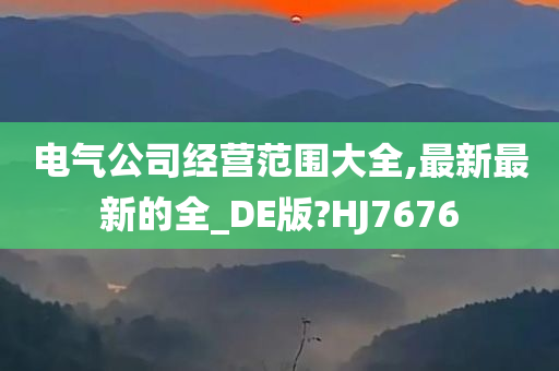 电气公司经营范围大全,最新最新的全_DE版?HJ7676